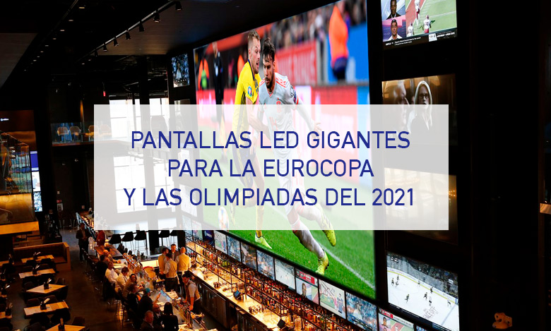 Pantallas LED Gigantes para ver la Eurocopa 2021 y los Juegos Olímpicos de Tokio