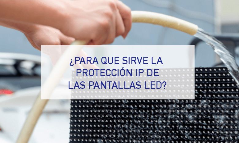 ¿Para que sirve la protección IP de las pantallas LED?
